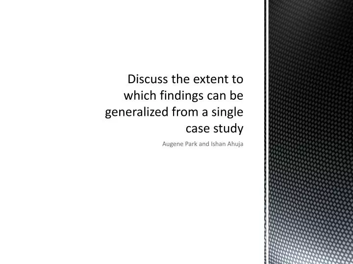 discuss the extent to which findings can be generalized from a single case study