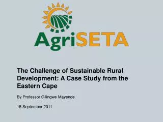 The Challenge of Sustainable Rural Development: A Case Study from the Eastern Cape By Professor Gilingwe Mayende 15 Sept