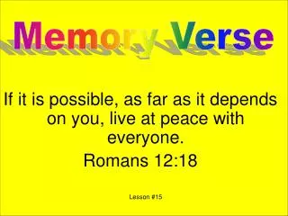 If it is possible, as far as it depends on you, live at peace with everyone. Romans 12:18 Lesson #15