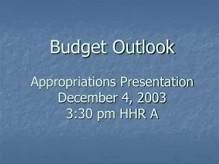 Budget Outlook Appropriations Presentation December 4, 2003 3:30 pm HHR A