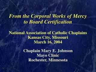From the Corporal Works of Mercy to Board Certification National Association of Catholic Chaplains Kansas City, Missouri