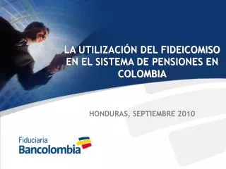 LA UTILIZACIÓN DEL FIDEICOMISO EN EL SISTEMA DE PENSIONES EN COLOMBIA HONDURAS, SEPTIEMBRE 2010