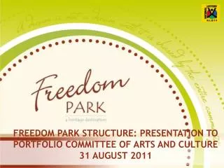 FREEDOM PARK STRUCTURE: PRESENTATION TO PORTFOLIO COMMITTEE OF ARTS AND CULTURE 31 AUGUST 2011