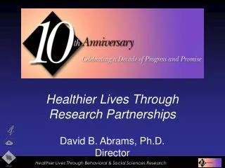 Healthier Lives Through Research Partnerships David B. Abrams, Ph.D. Director