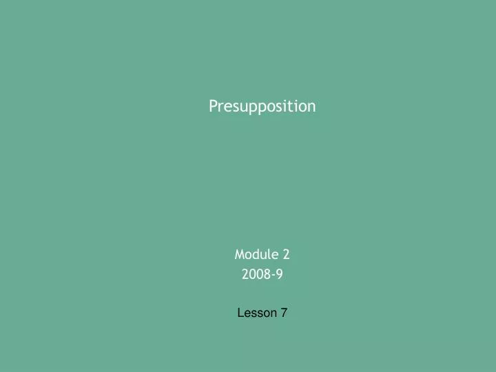presupposition module 2 2008 9 lesson 7