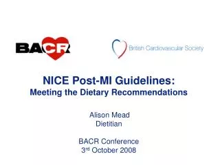NICE Post-MI Guidelines: Meeting the Dietary Recommendations Alison Mead Dietitian BACR Conference 3 rd October 2008
