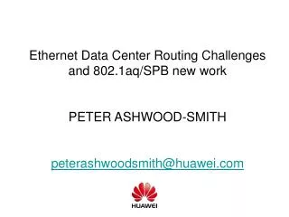 Ethernet Data Center Routing Challenges and 802.1aq/SPB new work PETER ASHWOOD-SMITH peterashwoodsmith@huawei.com
