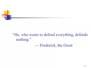 “He, who wants to defend everything, defends nothing.” --- Frederick, the Great