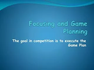 Focusing and Game Planning