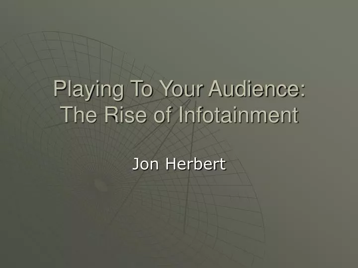 playing to your audience the rise of infotainment