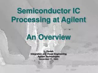 Semiconductor IC Processing at Agilent An Overview L. Zavieh Integration and Visual Engineering Agilent Technologies Dec