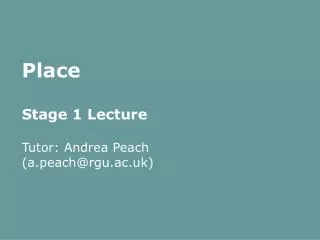 Place Stage 1 Lecture Tutor: Andrea Peach (a.peach@rgu.ac.uk)