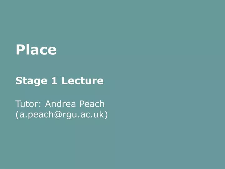place stage 1 lecture tutor andrea peach a peach@rgu ac uk