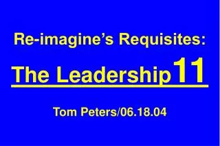 Re-imagine’s Requisites: The Leadership 11 Tom Peters/06.18.04