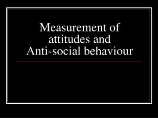 Measurement of attitudes and Anti-social behaviour