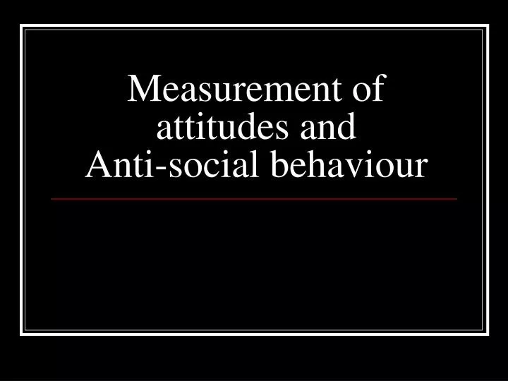 measurement of attitudes and anti social behaviour