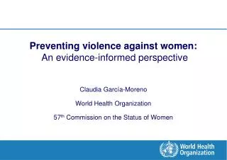 Preventing violence against women: An evidence-informed perspective Claudia García-Moreno World Health Organization 57