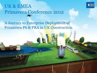 UK &amp; EMEA Primavera Conference 2012 A Journey to Enterprise Deployment of Primavera P6 &amp; PRA in UK Construction