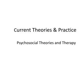 C urrent Theories &amp; Practice Psychosocial Theories and Therapy