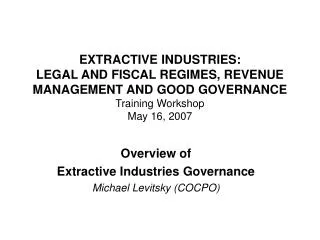 EXTRACTIVE INDUSTRIES: LEGAL AND FISCAL REGIMES, REVENUE MANAGEMENT AND GOOD GOVERNANCE Training Workshop May 16, 2007