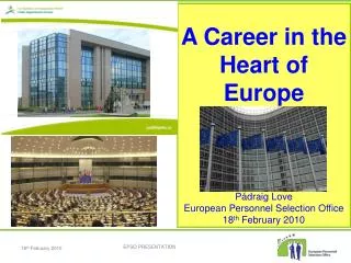A Career in the Heart of Europe Pádraig Love European Personnel Selection Office 18 th February 2010