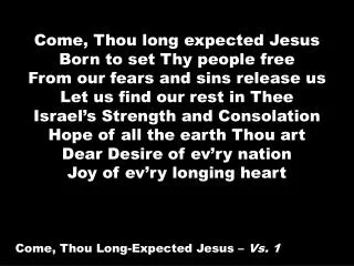 Come, Thou long expected Jesus Born to set Thy people free From our fears and sins release us Let us find our rest in Th