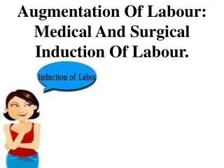 Augmentation Of Labour: Medical And Surgical Induction Of Labour.
