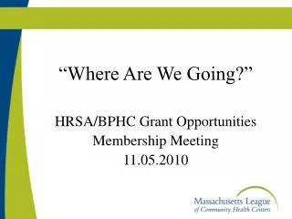 “Where Are We Going?” HRSA/BPHC Grant Opportunities Membership Meeting 11.05.2010