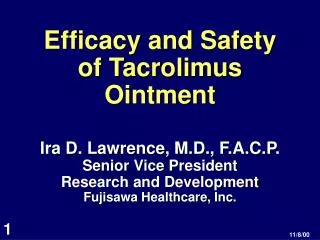 Efficacy and Safety of Tacrolimus Ointment Ira D. Lawrence, M.D., F.A.C.P. Senior Vice President Research and Developmen