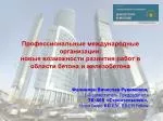 Профессиональные международные организации: новые возможности развития работ в области бетона и железобетона - slide 1