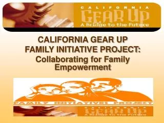 CALIFORNIA GEAR UP FAMILY INITIATIVE PROJECT: Collaborating for Family Empowerment