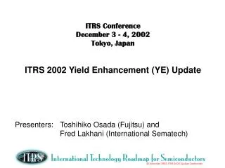 ITRS Conference December 3 - 4, 2002 Tokyo, Japan ITRS 2002 Yield Enhancement (YE) Update