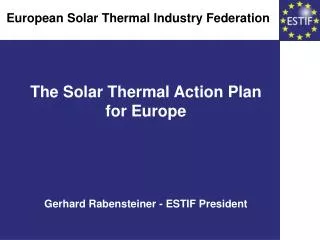 The Solar Thermal Action Plan for Europe Gerhard Rabensteiner - ESTIF President