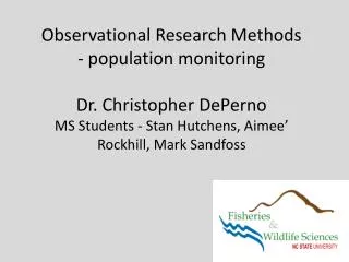 Observational Research Methods - population monitoring Dr. Christopher DePerno MS Students - Stan Hutchens, Aimee’ Rock