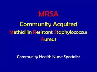 MRSA Community Acquired M ethicillin R esistant S taphylococcus A ureus