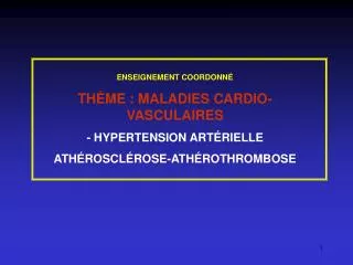 ENSEIGNEMENT COORDONNÉ THÈME : MALADIES CARDIO-VASCULAIRES - HYPERTENSION ARTÉRIELLE ATHÉROSCLÉROSE-ATHÉROTHROMBOSE