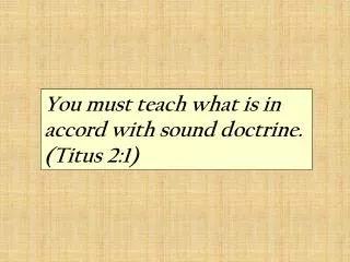 You must teach what is in accord with sound doctrine. (Titus 2:1)