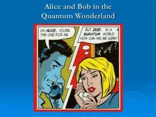 Alice and Bob in the Quantum Wonderland