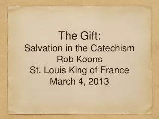 The Gift: Salvation in the Catechism Rob Koons St. Louis King of France March 4, 2013