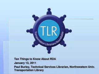 Ten Things to Know About RDA January 13, 2011 Paul Burley, Technical Services Librarian, Northwestern Univ. Transportat