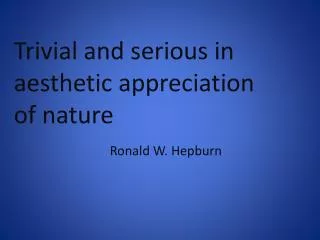 Trivial and serious in aesthetic appreciation of nature Ronald W. Hepburn