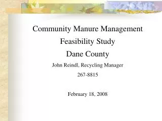 Community Manure Management Feasibility Study Dane County John Reindl, Recycling Manager 267-8815 February 18, 2008