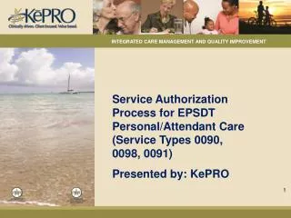 Service Authorization Process for EPSDT Personal/Attendant Care (Service Types 0090, 0098, 0091) Presented by: KePRO