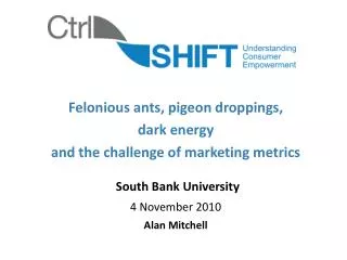 Felonious ants, pigeon droppings, dark energy and the challenge of marketing metrics South Bank University 4 November