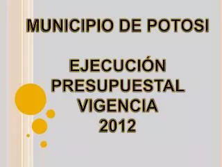 MUNICIPIO DE POTOSI EJECUCIÓN PRESUPUESTAL VIGENCIA 2012