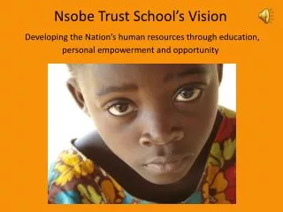 Nsobe Trust School’s Vision Developing the Nation’s human resources through education, personal empowerment and opportun