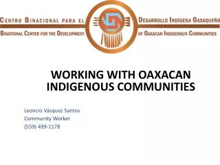 WORKING WITH OAXACAN INDIGENOUS COMMUNITIES Leoncio Vásquez Santos Community Worker (559) 499-1178