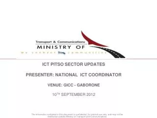 ICT PITSO SECTOR UPDATES PRESENTER: NATIONAL ICT COORDINATOR VENUE: GICC - GABORONE 10 TH SEPTEMBER 2012