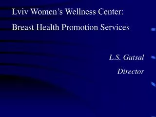 Lviv Women’s Wellness Center: Breast Health Promotion Services L.S. Gutsal Director