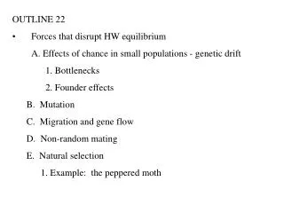 OUTLINE 22 Forces that disrupt HW equilibrium 	A. Effects of chance in small populations - genetic drift 	1. Bottlenecks